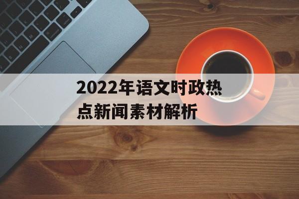 2022年语文时政热点新闻素材解析