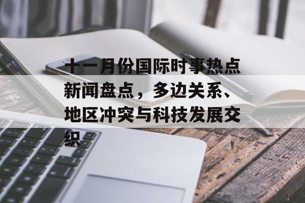 十一月份国际时事热点新闻盘点，多边关系、地区冲突与科技发展交织