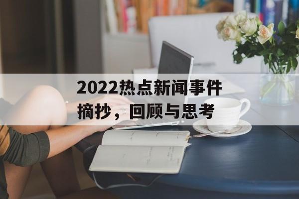 2022热点新闻事件摘抄，回顾与思考
