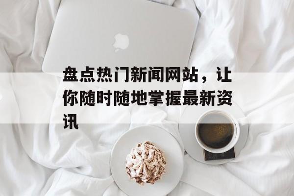 盘点热门新闻网站，让你随时随地掌握最新资讯