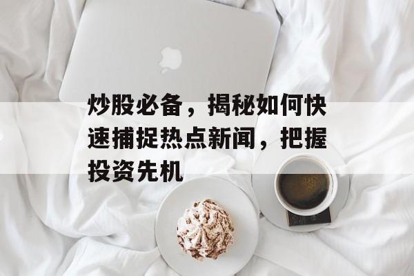 炒股必备,揭秘如何快速捕捉热点新闻,把握投资先机 炒股必备,揭秘如何快速捕捉热点新闻,把握投资先机