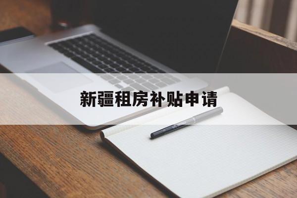 新疆租房补贴申请 新疆租房补贴申请