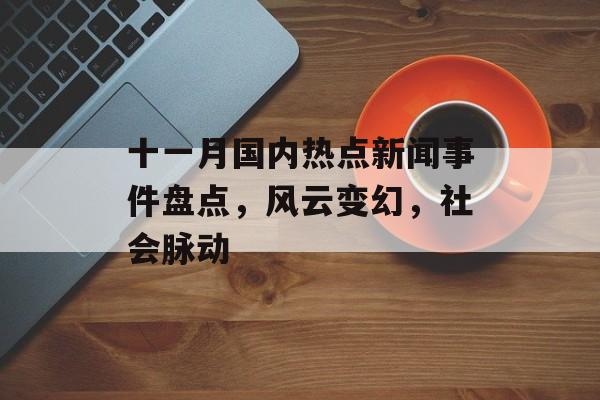 十一月国内热点新闻事件盘点,风云变幻,社会脉动 十一月国内热点新闻事件盘点,风云变幻,社会脉动