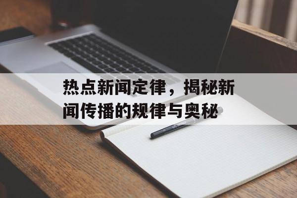 热点新闻定律，揭秘新闻传播的规律与奥秘
