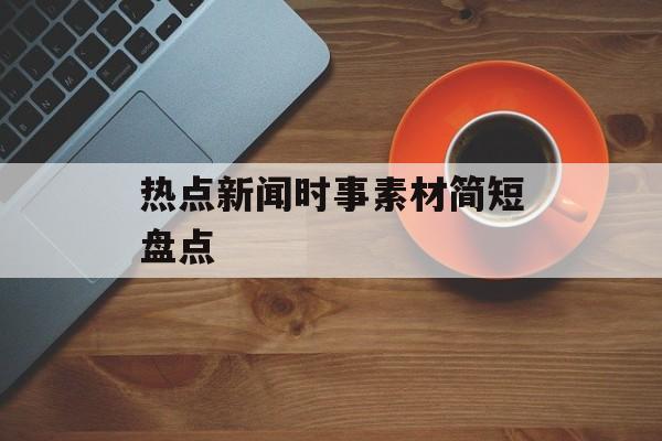热点新闻时事素材简短盘点 热点新闻时事素材简短盘点