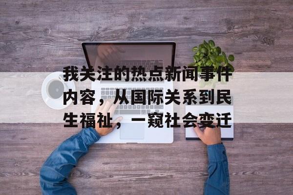 我关注的热点新闻事件内容,从国际关系到民生福祉,一窥社会变迁 我关注的热点新闻事件内容,从国际关系到民生福祉,一窥社会变迁