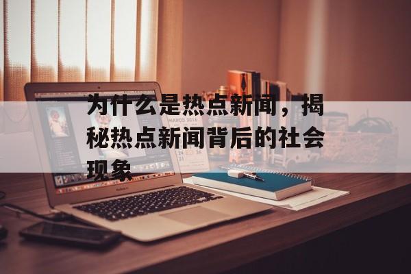 为什么是热点新闻，揭秘热点新闻背后的社会现象