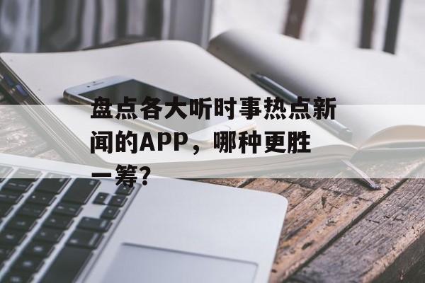 盘点各大听时事热点新闻的APP,哪种更胜一筹? 盘点各大听时事热点新闻的APP,哪种更胜一筹?