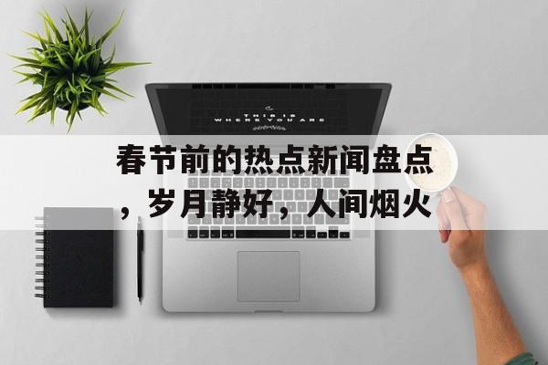 春节前的热点新闻盘点，岁月静好，人间烟火