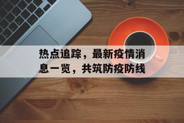 热点追踪，最新疫情消息一览，共筑防疫防线