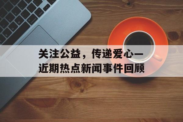 关注公益，传递爱心—近期热点新闻事件回顾