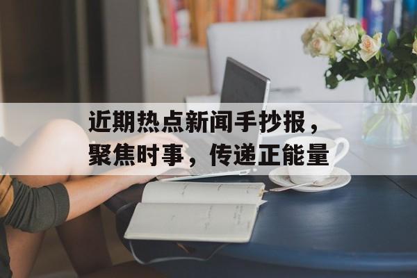 近期热点新闻手抄报，聚焦时事，传递正能量