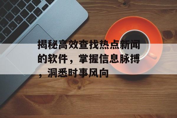 揭秘高效查找热点新闻的软件,掌握信息脉搏,洞悉时事风向 揭秘高效查找热点新闻的软件,掌握信息脉搏,洞悉时事风向