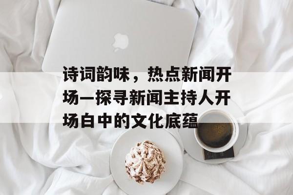诗词韵味,热点新闻开场—探寻新闻主持人开场白中的文化底蕴 诗词韵味,热点新闻开场—探寻新闻主持人开场白中的文化底蕴