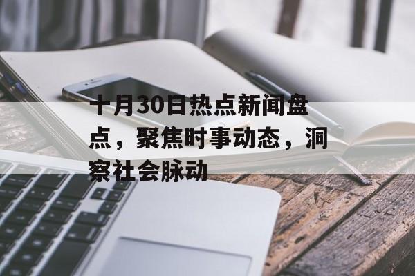 十月30日热点新闻盘点，聚焦时事动态，洞察社会脉动