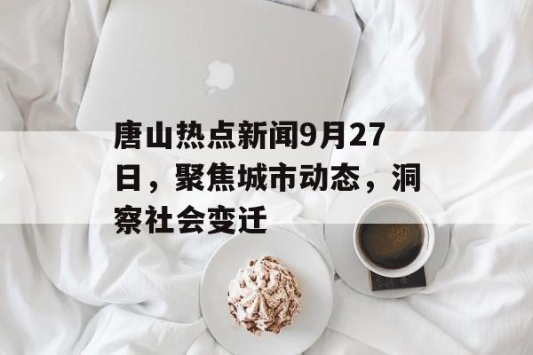 唐山热点新闻9月27日，聚焦城市动态，洞察社会变迁