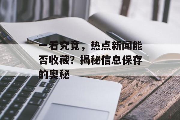 一看究竟，热点新闻能否收藏？揭秘信息保存的奥秘