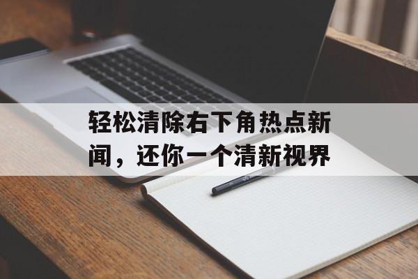 轻松清除右下角热点新闻，还你一个清新视界