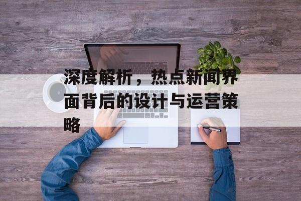 深度解析，热点新闻界面背后的设计与运营策略