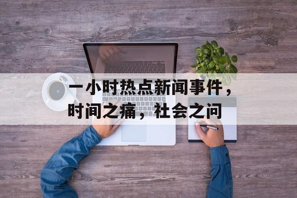 一小时热点新闻事件，时间之痛，社会之问