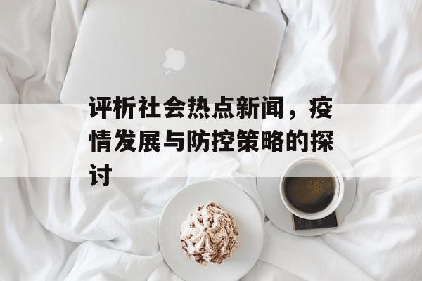 评析社会热点新闻，疫情发展与防控策略的探讨