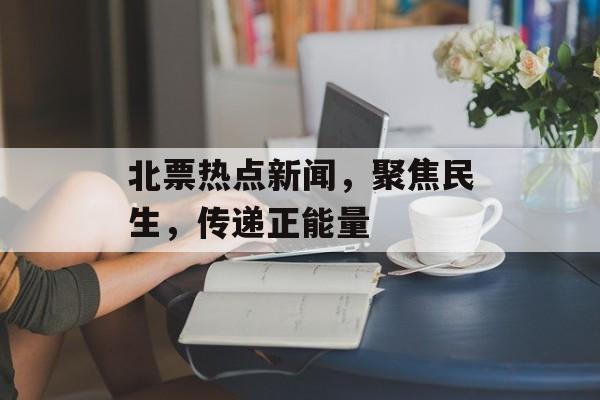 北票热点新闻，聚焦民生，传递正能量
