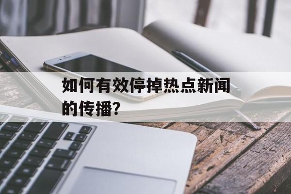 如何有效停掉热点新闻的传播? 如何有效停掉热点新闻的传播?