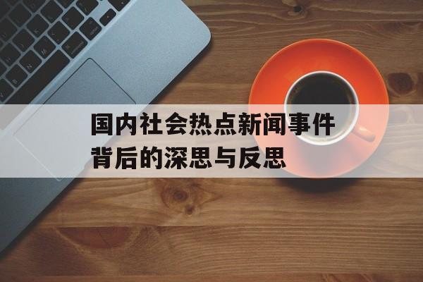 国内社会热点新闻事件背后的深思与反思