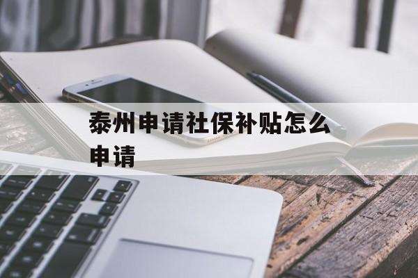 泰州申请社保补贴怎么申请 泰州申请社保补贴怎么申请