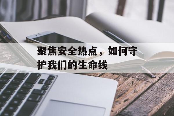 聚焦安全热点，如何守护我们的生命线
